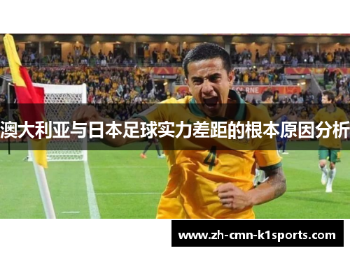 澳大利亚与日本足球实力差距的根本原因分析