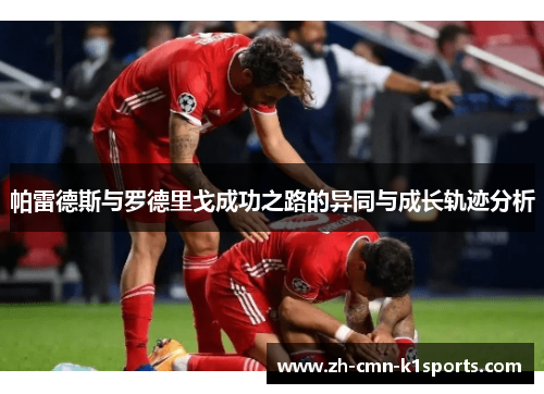 帕雷德斯与罗德里戈成功之路的异同与成长轨迹分析 帕雷德斯与罗德里戈成功之路的异同与成长轨迹分析