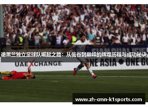 德黑兰独立足球队崛起之路:从低谷到巅峰的辉煌历程与成功秘诀 德黑兰独立足球队崛起之路:从低谷到巅峰的辉煌历程与成功秘诀