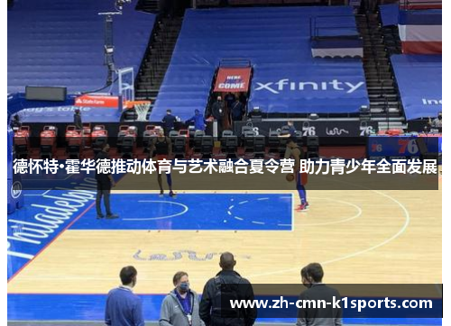 德怀特·霍华德推动体育与艺术融合夏令营 助力青少年全面发展 德怀特·霍华德推动体育与艺术融合夏令营 助力青少年全面发展