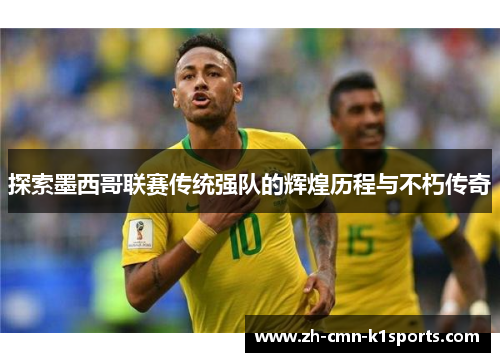 探索墨西哥联赛传统强队的辉煌历程与不朽传奇