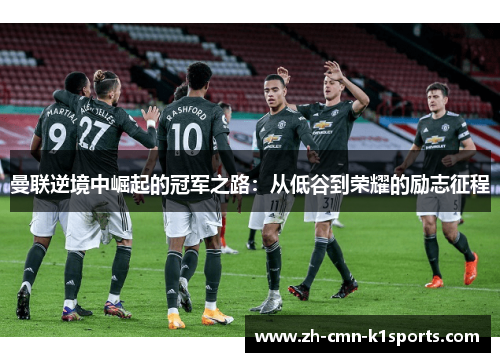 曼联逆境中崛起的冠军之路：从低谷到荣耀的励志征程