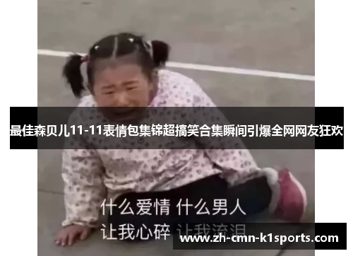 最佳森贝儿11-11表情包集锦超搞笑合集瞬间引爆全网网友狂欢