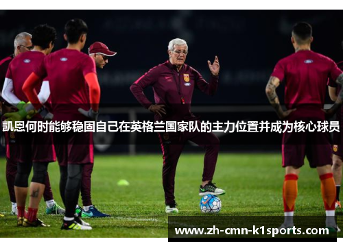 凯恩何时能够稳固自己在英格兰国家队的主力位置并成为核心球员