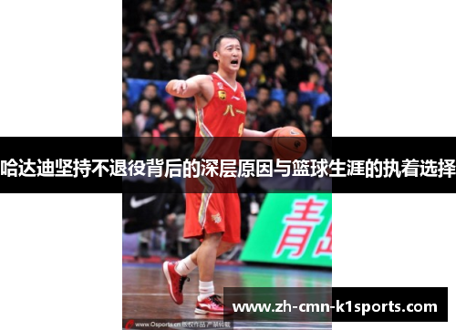 哈达迪坚持不退役背后的深层原因与篮球生涯的执着选择