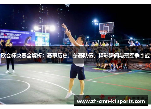 欧会杯决赛全解析：赛事历史、参赛队伍、精彩瞬间与冠军争夺战