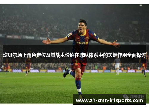 坎贝尔场上角色定位及其战术价值在球队体系中的关键作用全面探讨 坎贝尔场上角色定位及其战术价值在球队体系中的关键作用全面探讨