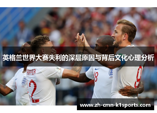 英格兰世界大赛失利的深层原因与背后文化心理分析 英格兰世界大赛失利的深层原因与背后文化心理分析