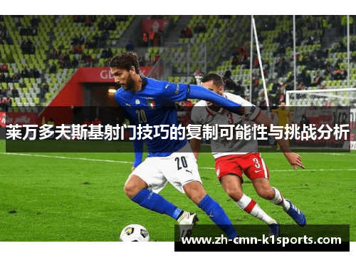 莱万多夫斯基射门技巧的复制可能性与挑战分析