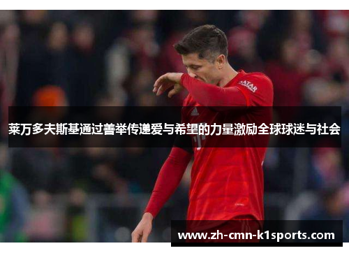 莱万多夫斯基通过善举传递爱与希望的力量激励全球球迷与社会