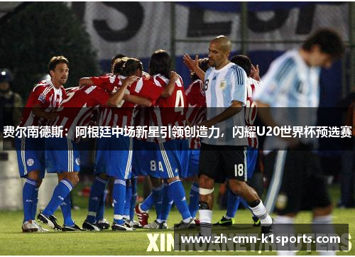 费尔南德斯：阿根廷中场新星引领创造力，闪耀U20世界杯预选赛