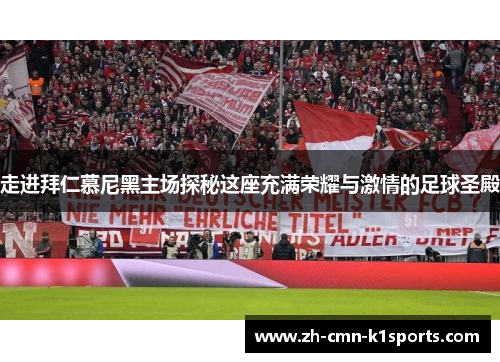 走进拜仁慕尼黑主场探秘这座充满荣耀与激情的足球圣殿