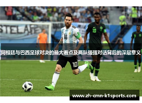 阿根廷与巴西足球对决的最大看点及两队强强对话背后的深层意义