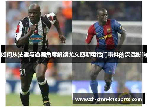 如何从法律与道德角度解读尤文图斯电话门事件的深远影响