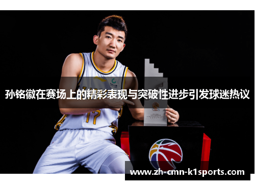 孙铭徽在赛场上的精彩表现与突破性进步引发球迷热议