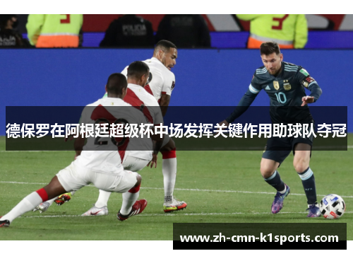 德保罗在阿根廷超级杯中场发挥关键作用助球队夺冠