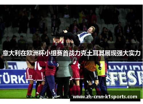 意大利在欧洲杯小组赛首战力克土耳其展现强大实力 意大利在欧洲杯小组赛首战力克土耳其展现强大实力