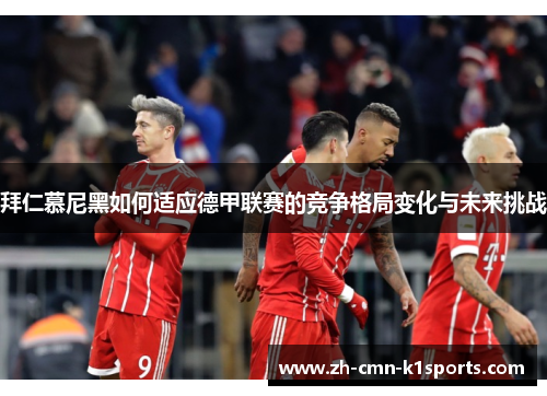 拜仁慕尼黑如何适应德甲联赛的竞争格局变化与未来挑战 拜仁慕尼黑如何适应德甲联赛的竞争格局变化与未来挑战