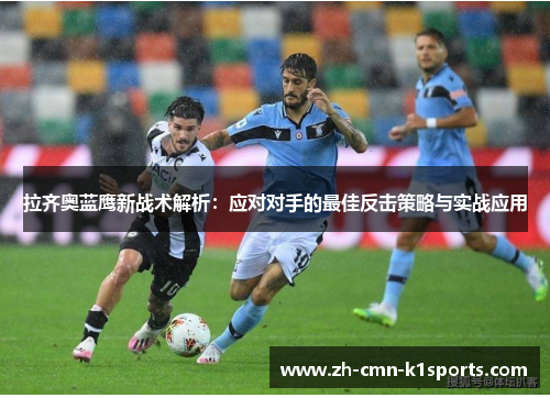 拉齐奥蓝鹰新战术解析:应对对手的最佳反击策略与实战应用 拉齐奥蓝鹰新战术解析:应对对手的最佳反击策略与实战应用