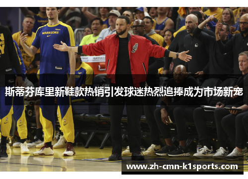 斯蒂芬库里新鞋款热销引发球迷热烈追捧成为市场新宠