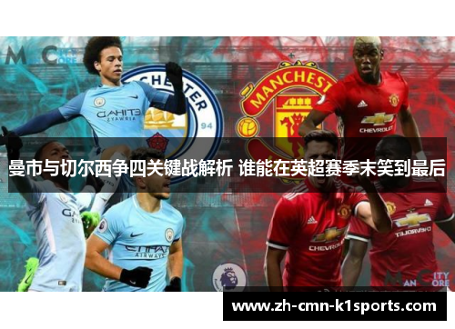 曼市与切尔西争四关键战解析 谁能在英超赛季末笑到最后 曼市与切尔西争四关键战解析 谁能在英超赛季末笑到最后