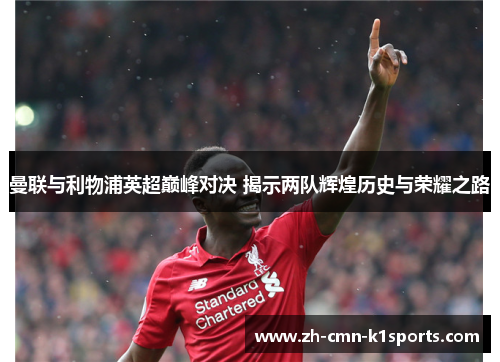 曼联与利物浦英超巅峰对决 揭示两队辉煌历史与荣耀之路