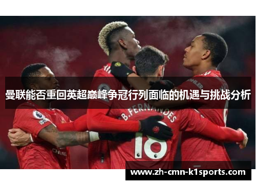 曼联能否重回英超巅峰争冠行列面临的机遇与挑战分析 曼联能否重回英超巅峰争冠行列面临的机遇与挑战分析