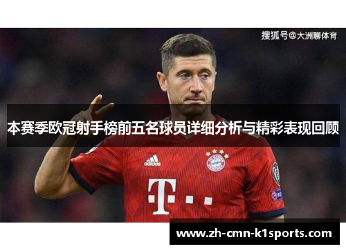 本赛季欧冠射手榜前五名球员详细分析与精彩表现回顾 本赛季欧冠射手榜前五名球员详细分析与精彩表现回顾