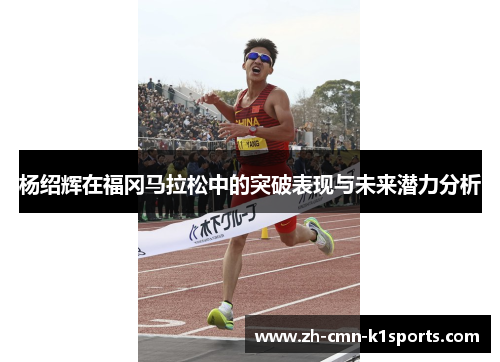 杨绍辉在福冈马拉松中的突破表现与未来潜力分析 杨绍辉在福冈马拉松中的突破表现与未来潜力分析