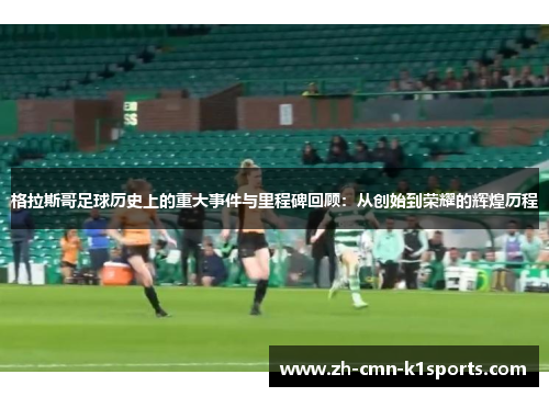 格拉斯哥足球历史上的重大事件与里程碑回顾：从创始到荣耀的辉煌历程
