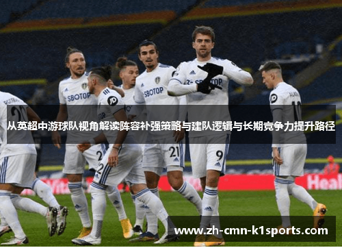 从英超中游球队视角解读阵容补强策略与建队逻辑与长期竞争力提升路径 从英超中游球队视角解读阵容补强策略与建队逻辑与长期竞争力提升路径