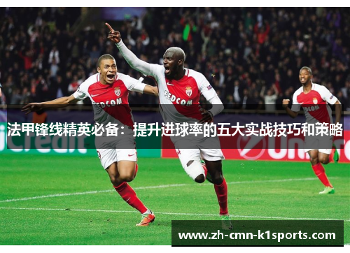 法甲锋线精英必备:提升进球率的五大实战技巧和策略 法甲锋线精英必备:提升进球率的五大实战技巧和策略