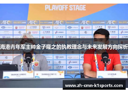 海港青年军主帅金子隆之的执教理念与未来发展方向探析 海港青年军主帅金子隆之的执教理念与未来发展方向探析