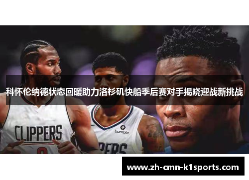 科怀伦纳德状态回暖助力洛杉矶快船季后赛对手揭晓迎战新挑战 科怀伦纳德状态回暖助力洛杉矶快船季后赛对手揭晓迎战新挑战
