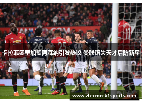 卡拉菲奥里加盟阿森纳引发热议 曼联错失天才后防新星