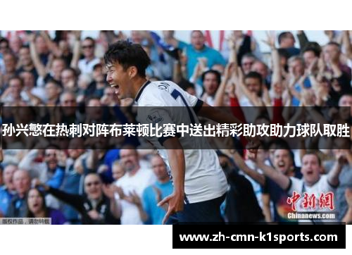 孙兴慜在热刺对阵布莱顿比赛中送出精彩助攻助力球队取胜 孙兴慜在热刺对阵布莱顿比赛中送出精彩助攻助力球队取胜