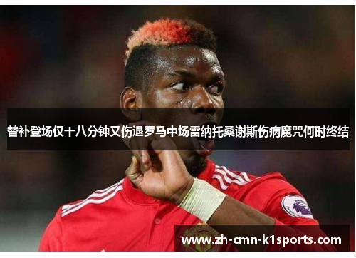 替补登场仅十八分钟又伤退罗马中场雷纳托桑谢斯伤病魔咒何时终结