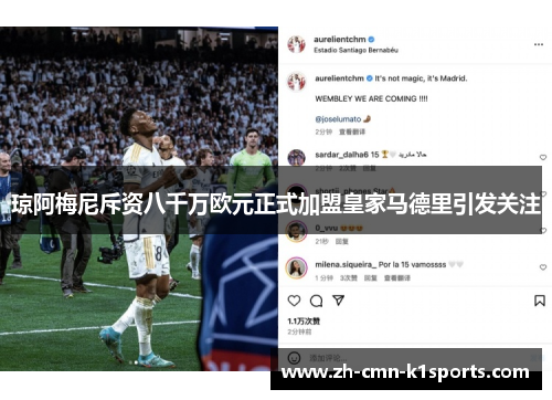 琼阿梅尼斥资八千万欧元正式加盟皇家马德里引发关注 琼阿梅尼斥资八千万欧元正式加盟皇家马德里引发关注