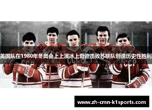 美国队在1980年冬奥会上上演冰上奇迹击败苏联队创造历史性胜利