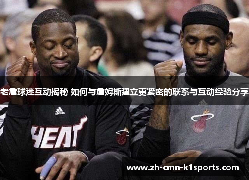 老詹球迷互动揭秘 如何与詹姆斯建立更紧密的联系与互动经验分享