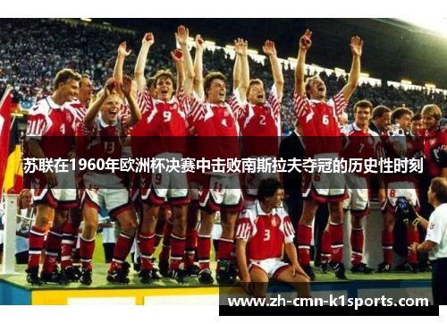 苏联在1960年欧洲杯决赛中击败南斯拉夫夺冠的历史性时刻