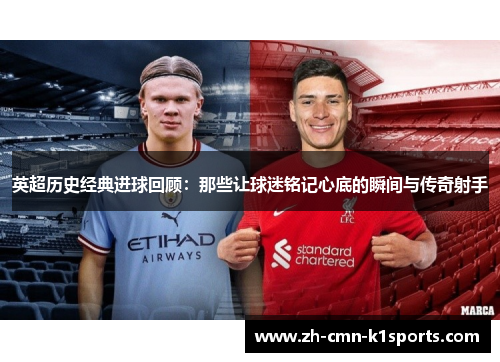 英超历史经典进球回顾：那些让球迷铭记心底的瞬间与传奇射手