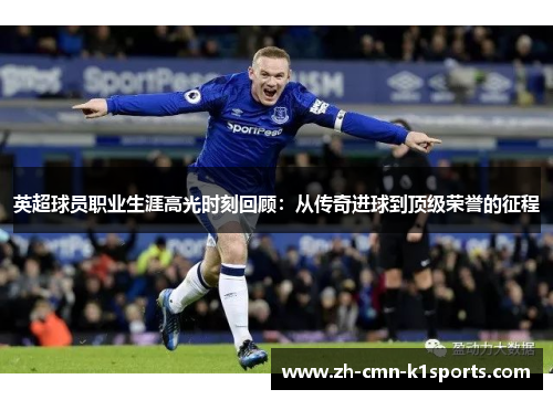 英超球员职业生涯高光时刻回顾：从传奇进球到顶级荣誉的征程