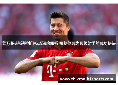 莱万多夫斯基射门技巧深度解析 揭秘他成为顶级射手的成功秘诀