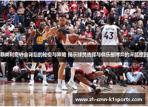 菲奥利奇转会背后的秘密与策略 揭示球员选择与俱乐部博弈的深层原因