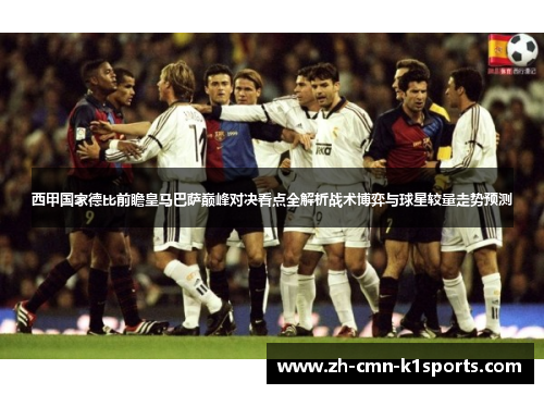 西甲国家德比前瞻皇马巴萨巅峰对决看点全解析战术博弈与球星较量走势预测