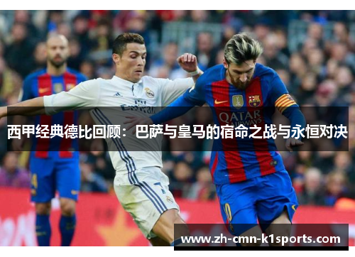 西甲经典德比回顾：巴萨与皇马的宿命之战与永恒对决