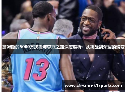詹姆斯的5000万抉择与夺冠之路深度解析:从挑战到荣耀的蜕变 詹姆斯的5000万抉择与夺冠之路深度解析:从挑战到荣耀的蜕变