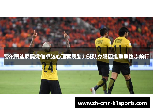 费尔南迪尼奥凭借卓越心理素质助力球队克服困难重重稳步前行