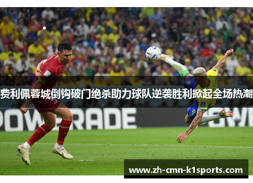 费利佩蓉城倒钩破门绝杀助力球队逆袭胜利掀起全场热潮
